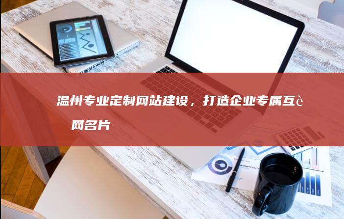 温州专业定制网站建设，打造企业专属互联网名片